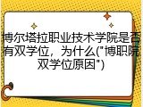 博尔塔拉职业技术学院是否有双学位，为什么("博职院双学位原因")
