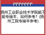 扬州工业职业技术学院能不能专接本，如何参考？(扬州工院专接本参考)