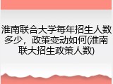 淮南联合大学每年招生人数多少，政策变动如何(淮南联大招生政策人数)