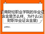 云南财经职业学院的毕业证含金量怎么样，为什么(云财职毕业证含金量)