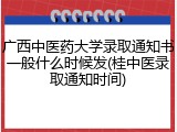 广西中医药大学录取通知书一般什么时候发(桂中医录取通知时间)