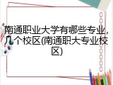 南通职业大学有哪些专业，几个校区(南通职大专业校区)
