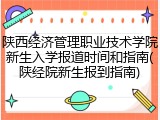 陕西经济管理职业技术学院新生入学报道时间和指南(陕经院新生报到指南)