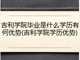吉利学院毕业是什么学历有何优势(吉利学院学历优势)