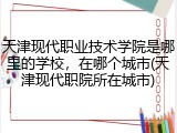 天津现代职业技术学院是哪里的学校，在哪个城市(天津现代职院所在城市)
