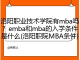 洛阳职业技术学院有mba吗？emba和mba的入学条件是什么(洛阳职院MBA条件)