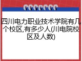 四川电力职业技术学院有几个校区,有多少人(川电院校区及人数)