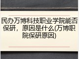民办万博科技职业学院能否保研，原因是什么(万博职院保研原因)