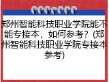郑州智能科技职业学院能不能专接本，如何参考？(郑州智能科技职业学院专接本参考)