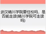 武汉晴川学院要住校吗，是否能走读(晴川学院可走读吗)