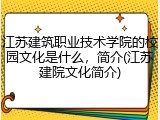 江苏建筑职业技术学院的校园文化是什么，简介(江苏建院文化简介)