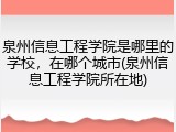 泉州信息工程学院是哪里的学校，在哪个城市(泉州信息工程学院所在地)