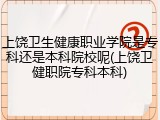 上饶卫生健康职业学院是专科还是本科院校呢(上饶卫健职院专科本科)