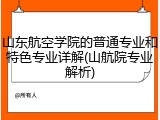 山东航空学院的普通专业和特色专业详解(山航院专业解析)