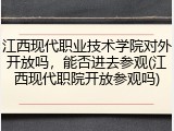 江西现代职业技术学院对外开放吗，能否进去参观(江西现代职院开放参观吗)