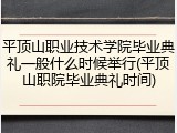 平顶山职业技术学院毕业典礼一般什么时候举行(平顶山职院毕业典礼时间)