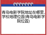 青岛电影学院地址在哪里，学校地理位置(青岛电影学院位置)