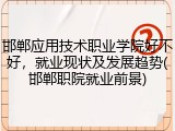 邯郸应用技术职业学院好不好，就业现状及发展趋势(邯郸职院就业前景)