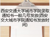 西安交通大学城市学院录取通知书一般几号发放(西安交大城市学院通知书发放时间)