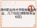 漳州职业技术学院有哪些专业，几个校区(漳职院专业校区)