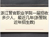 浙江警官职业学院一届招收多少人，最近几年(浙警院近年招生数)