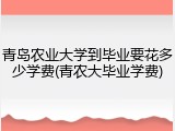 青岛农业大学到毕业要花多少学费(青农大毕业学费)