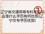 辽宁省交通高等专科学校毕业是什么学历有何优势(辽宁交专学历优势)