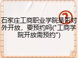 石家庄工商职业学院是否对外开放，要预约吗("工商学院开放需预约")