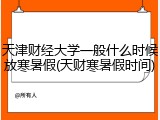 天津财经大学一般什么时候放寒暑假(天财寒暑假时间)