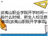 武夷山职业学院开学时间一般什么时候，新生入校注意事项(武夷山职院开学事项)