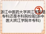 浙江中医药大学滨江学院是专科还是本科院校呢(浙中医大滨江学院本专科)