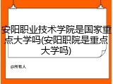 安阳职业技术学院是国家重点大学吗(安阳职院是重点大学吗)