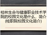 桂林生命与健康职业技术学院的校园文化是什么，简介(桂职院校园文化简介)