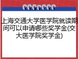 上海交通大学医学院就读期间可以申请哪些奖学金(交大医学院奖学金)