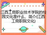 江西工商职业技术学院的校园文化是什么，简介(江西工商职院文化)