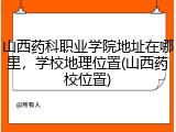山西药科职业学院地址在哪里，学校地理位置(山西药校位置)