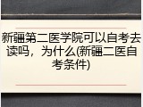 新疆第二医学院可以自考去读吗，为什么(新疆二医自考条件)