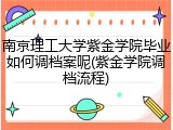 南京理工大学紫金学院毕业如何调档案呢(紫金学院调档流程)