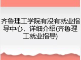 齐鲁理工学院有没有就业指导中心，详细介绍(齐鲁理工就业指导)