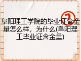 阜阳理工学院的毕业证含金量怎么样，为什么(阜阳理工毕业证含金量)