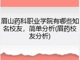 眉山药科职业学院有哪些知名校友，简单分析(眉药校友分析)