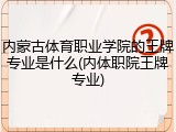 内蒙古体育职业学院的王牌专业是什么(内体职院王牌专业)