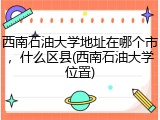 西南石油大学地址在哪个市，什么区县(西南石油大学位置)