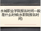 永城职业学院报名时间一般是什么时候(永职院报名时间)