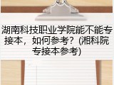 湖南科技职业学院能不能专接本，如何参考？(湘科院专接本参考)