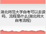 湖北师范大学自考可以去读吗，流程是什么(湖北师大自考流程)