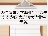 大连海洋大学毕业生一般年薪多少钱(大连海大毕业生年薪)