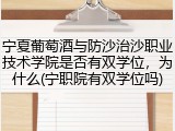 宁夏葡萄酒与防沙治沙职业技术学院是否有双学位，为什么(宁职院有双学位吗)