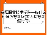 安阳职业技术学院一般什么时候放寒暑假(安职院寒暑假时间)