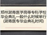 郑州澍青医学高等专科学校毕业典礼一般什么时候举行(澍青医专毕业典礼时间)